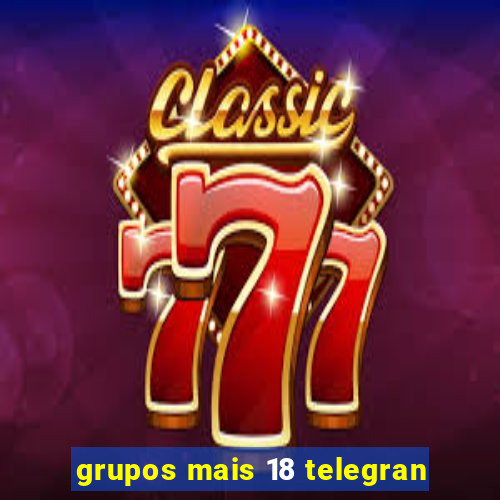 grupos mais 18 telegran